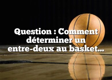 Question : Comment déterminer un entre-deux au basket ?